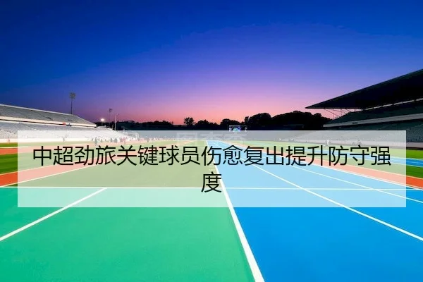 中超劲旅关键球员伤愈复出提升防守强度 | 365Sports
